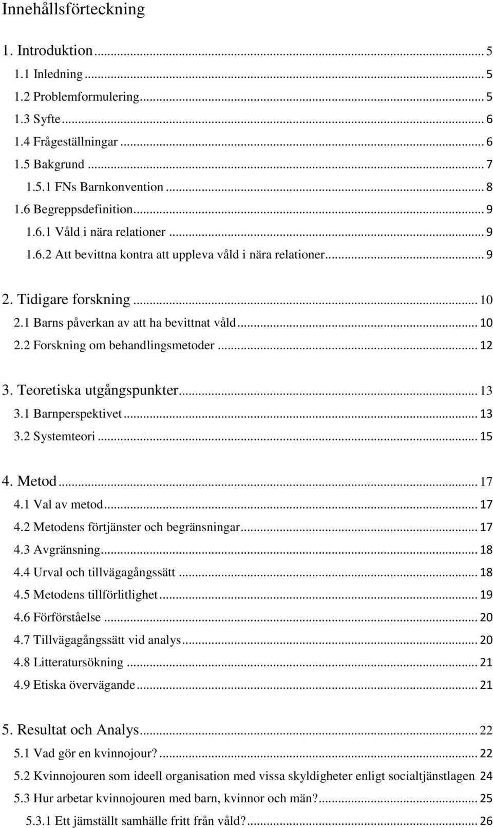 .. 10 2.2 Forskning om behandlingsmetoder... 12 3. Teoretiska utgångspunkter... 13 3.1 Barnperspektivet... 13 3.2 Systemteori... 15 4. Metod... 17 4.1 Val av metod... 17 4.2 Metodens förtjänster och begränsningar.