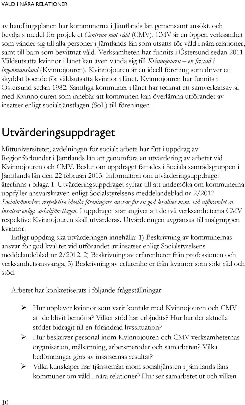 Våldsutsatta kvinnor i länet kan även vända sig till Kvinnojouren en fristad i ingenmansland (Kvinnojouren).