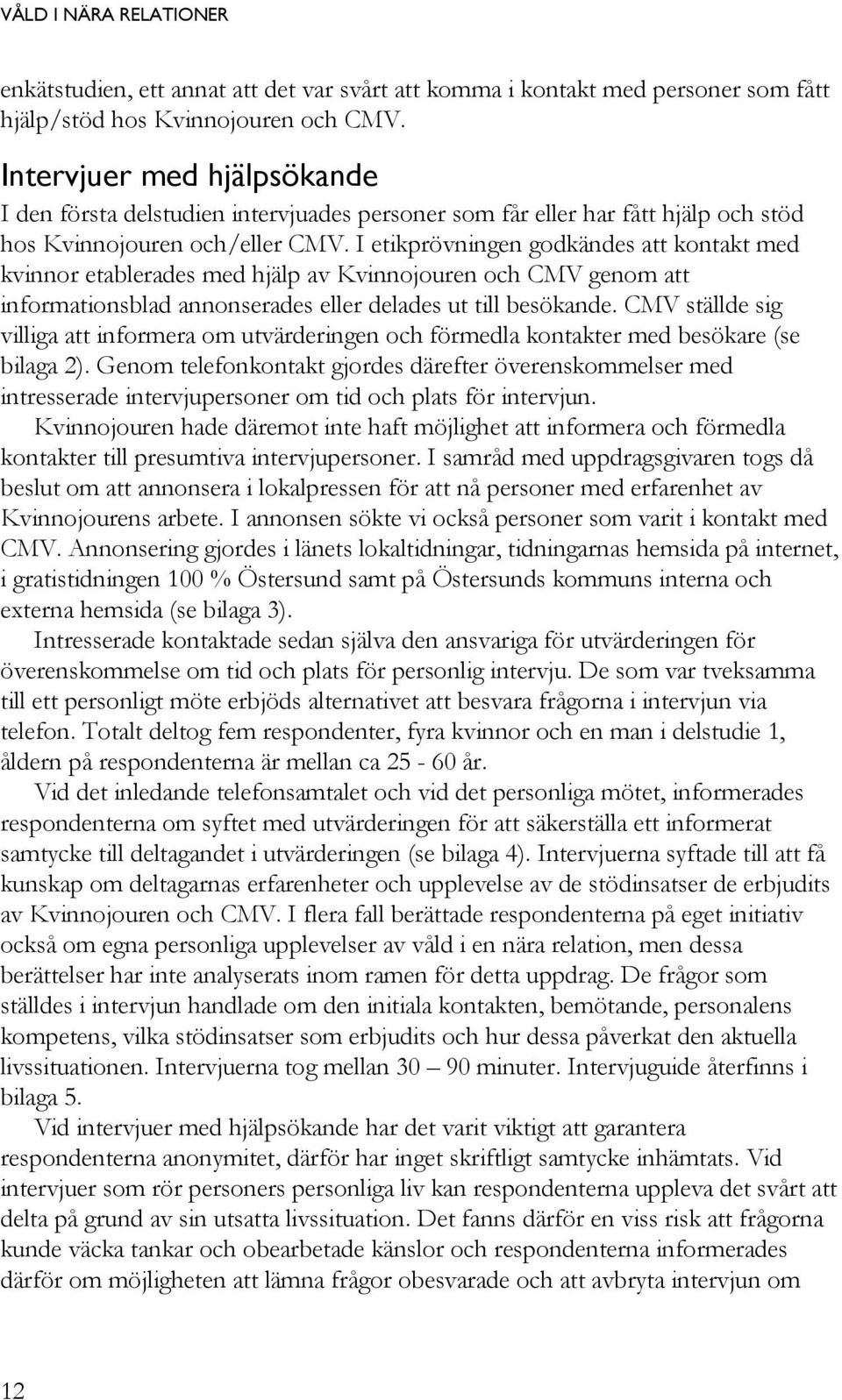 I etikprövningen godkändes att kontakt med kvinnor etablerades med hjälp av Kvinnojouren och CMV genom att informationsblad annonserades eller delades ut till besökande.