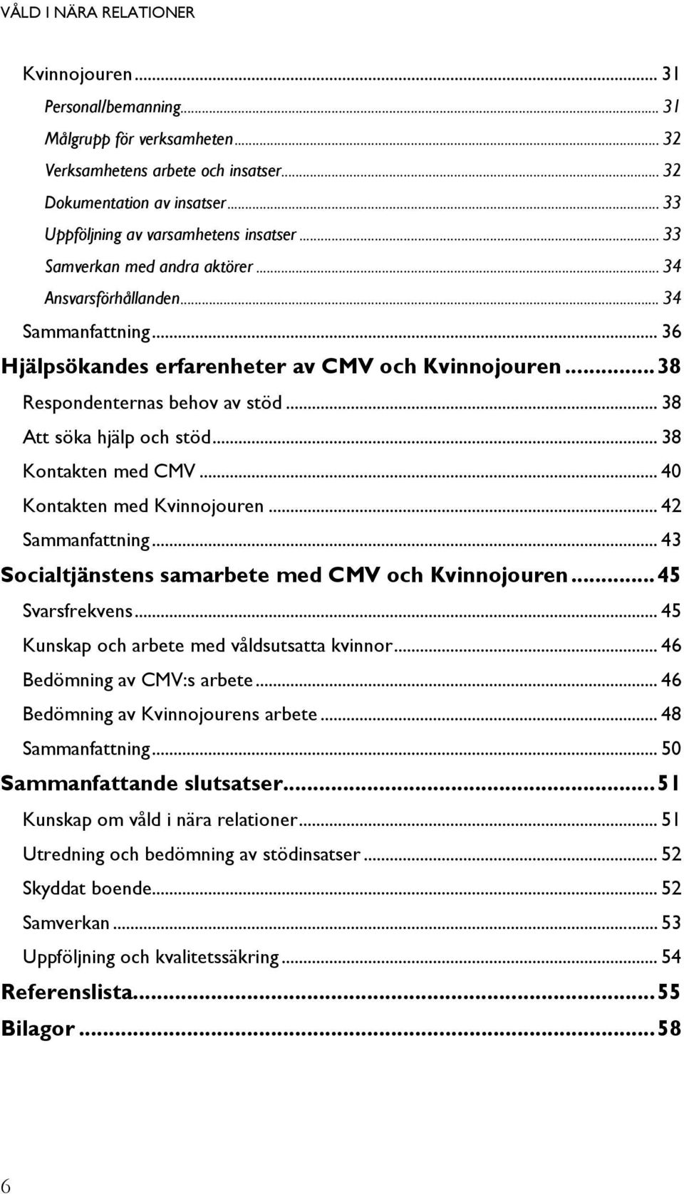 .. 38 Att söka hjälp och stöd... 38 Kontakten med CMV... 40 Kontakten med Kvinnojouren... 42 Sammanfattning... 43 Socialtjänstens samarbete med CMV och Kvinnojouren... 45 Svarsfrekvens.