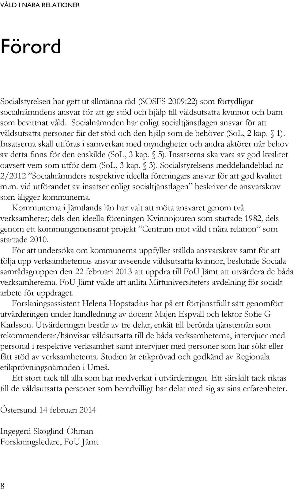 Insatserna skall utföras i samverkan med myndigheter och andra aktörer när behov av detta finns för den enskilde (SoL, 3 kap. 5).