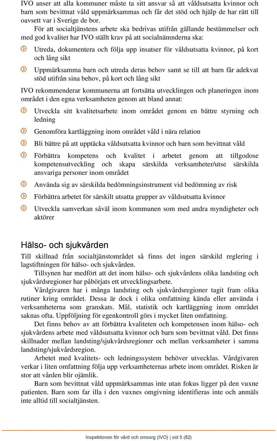 våldsutsatta kvinnor, på kort och lång sikt Uppmärksamma barn och utreda deras behov samt se till att barn får adekvat stöd utifrån sina behov, på kort och lång sikt IVO rekommenderar kommunerna att