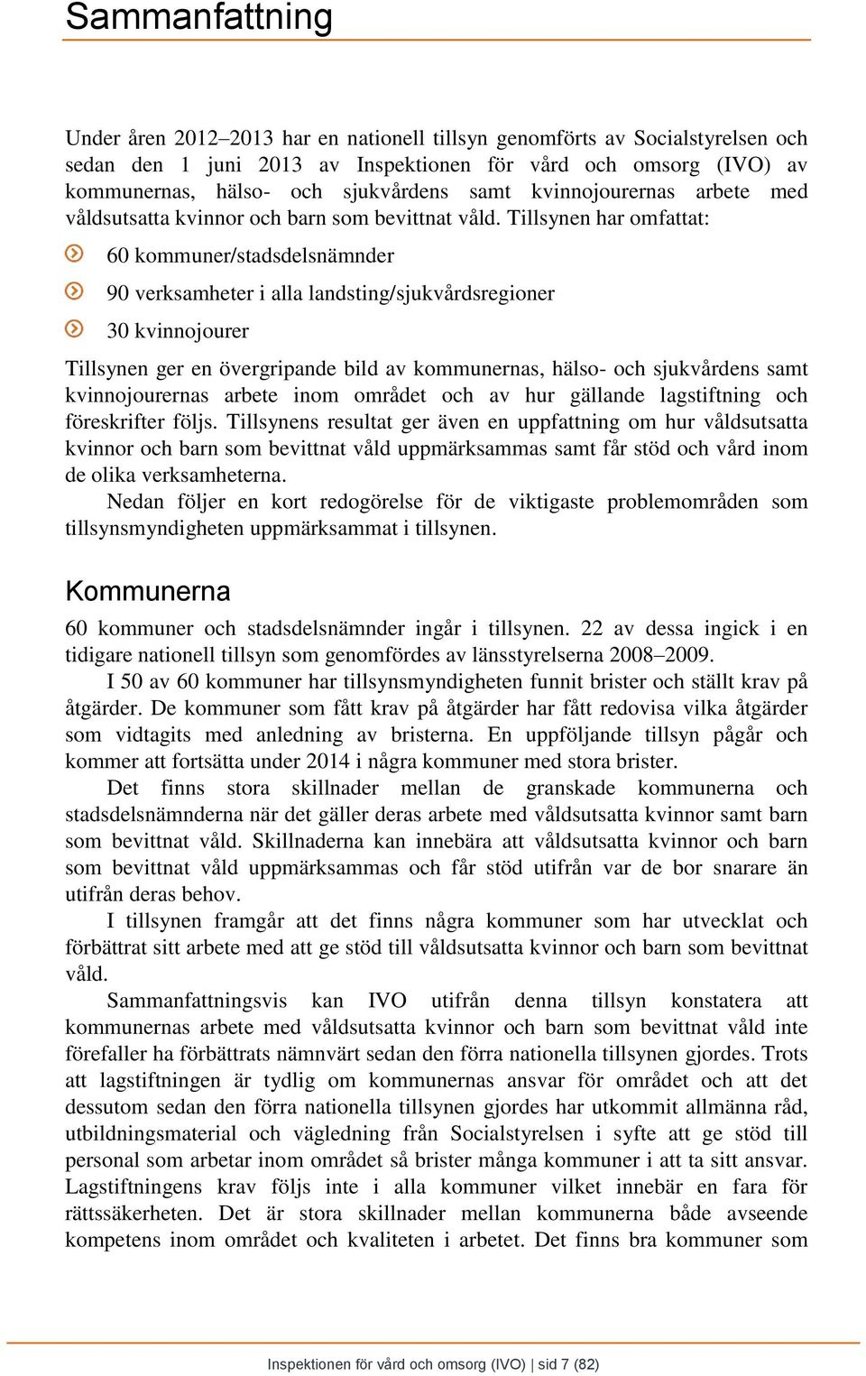 Tillsynen har omfattat: 60 kommuner/stadsdelsnämnder 90 verksamheter i alla landsting/sjukvårdsregioner 30 kvinnojourer Tillsynen ger en övergripande bild av kommunernas, hälso- och sjukvårdens samt