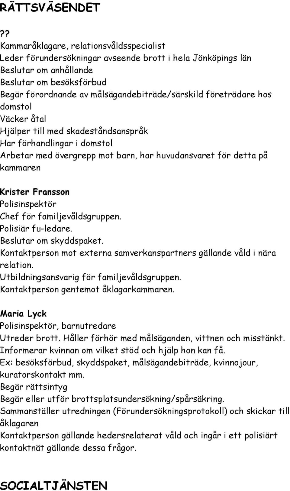 företrädare hos domstol Väcker åtal Hjälper till med skadeståndsanspråk Har förhandlingar i domstol Arbetar med övergrepp mot barn, har huvudansvaret för detta på kammaren Krister Fransson