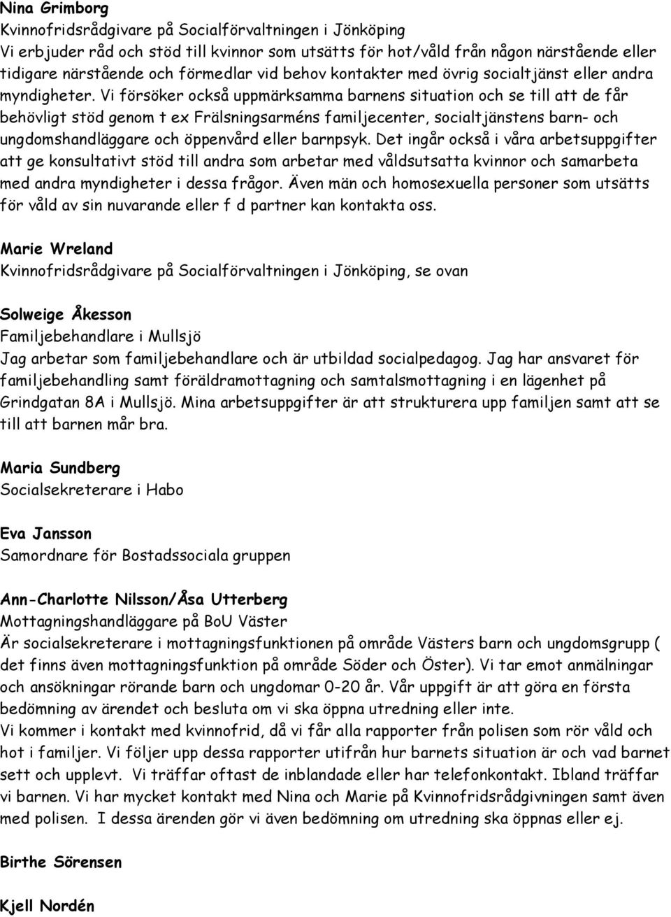 Vi försöker också uppmärksamma barnens situation och se till att de får behövligt stöd genom t ex Frälsningsarméns familjecenter, socialtjänstens barn- och ungdomshandläggare och öppenvård eller