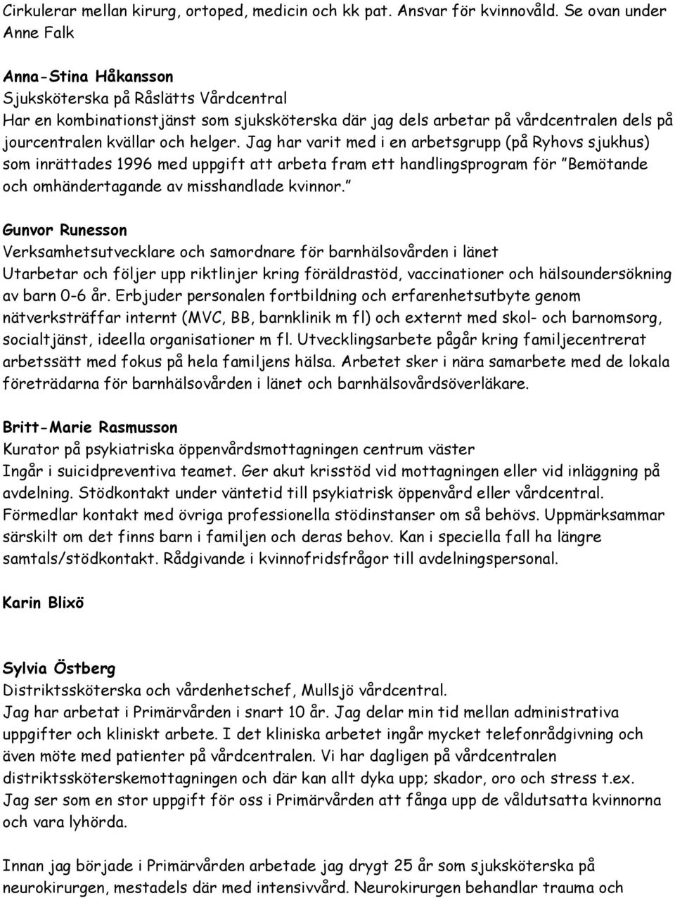 helger. Jag har varit med i en arbetsgrupp (på Ryhovs sjukhus) som inrättades 1996 med uppgift att arbeta fram ett handlingsprogram för Bemötande och omhändertagande av misshandlade kvinnor.