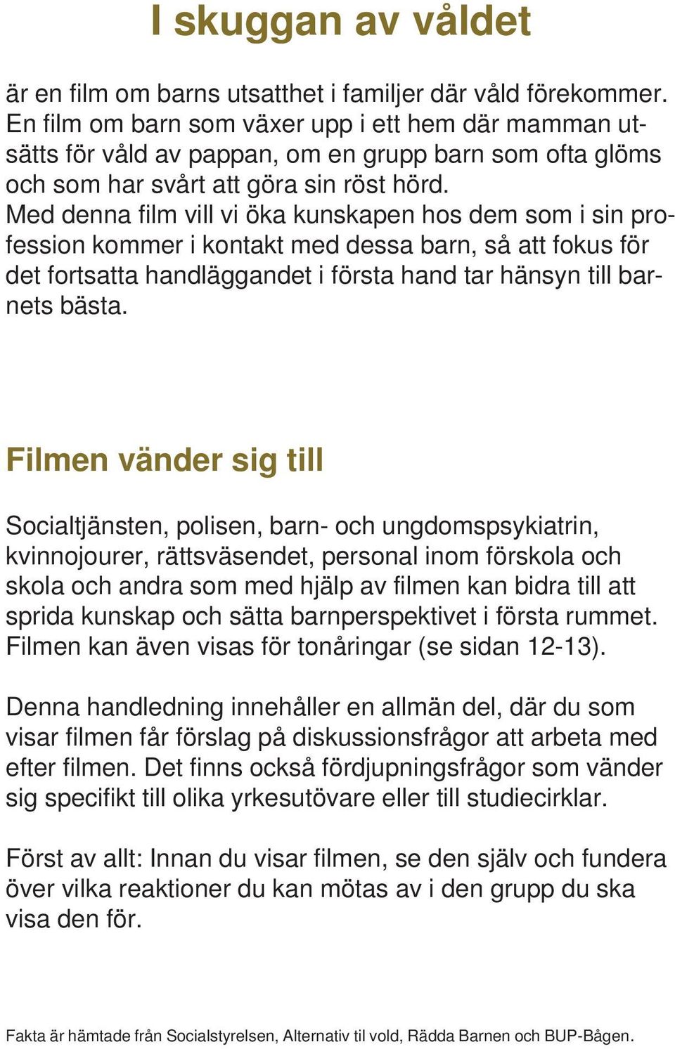 Med denna film vill vi öka kunskapen hos dem som i sin profession kommer i kontakt med dessa barn, så att fokus för det fortsatta handläggandet i första hand tar hänsyn till barnets bästa.