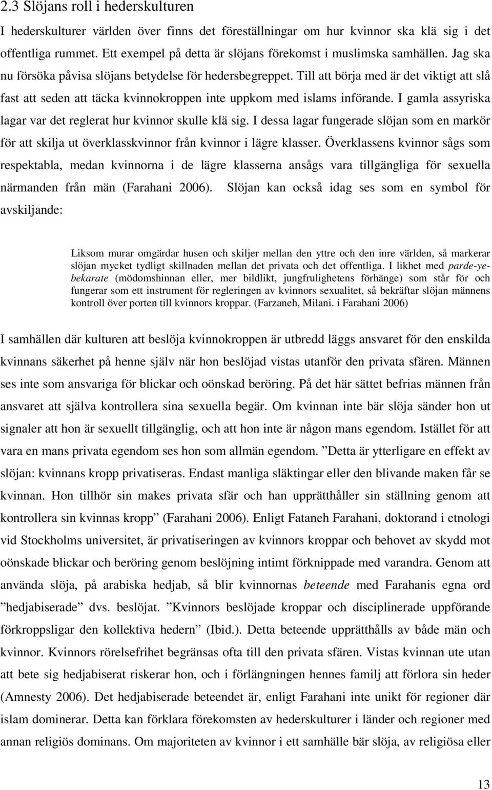 Till att börja med är det viktigt att slå fast att seden att täcka kvinnokroppen inte uppkom med islams införande. I gamla assyriska lagar var det reglerat hur kvinnor skulle klä sig.