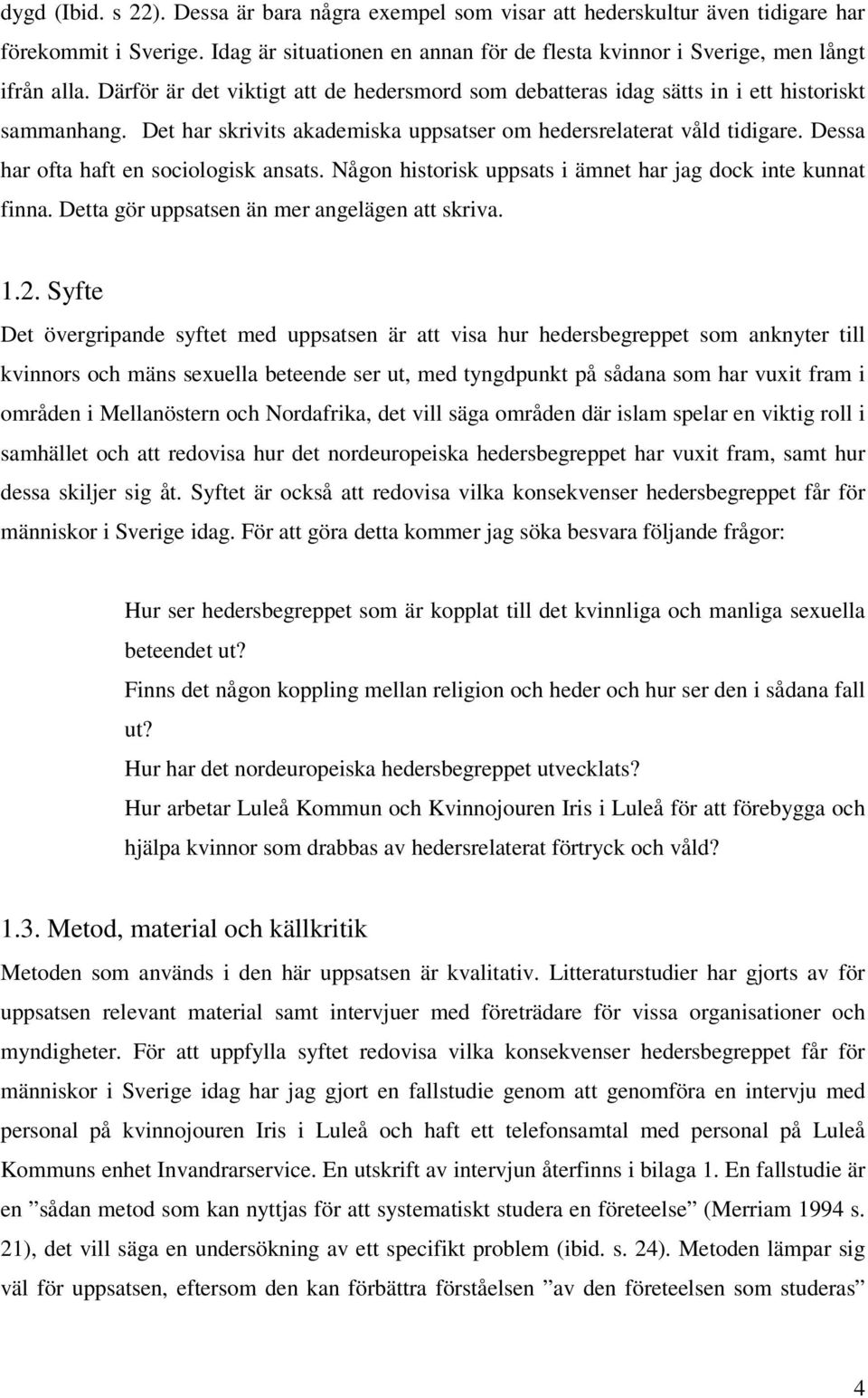 Dessa har ofta haft en sociologisk ansats. Någon historisk uppsats i ämnet har jag dock inte kunnat finna. Detta gör uppsatsen än mer angelägen att skriva. 1.2.