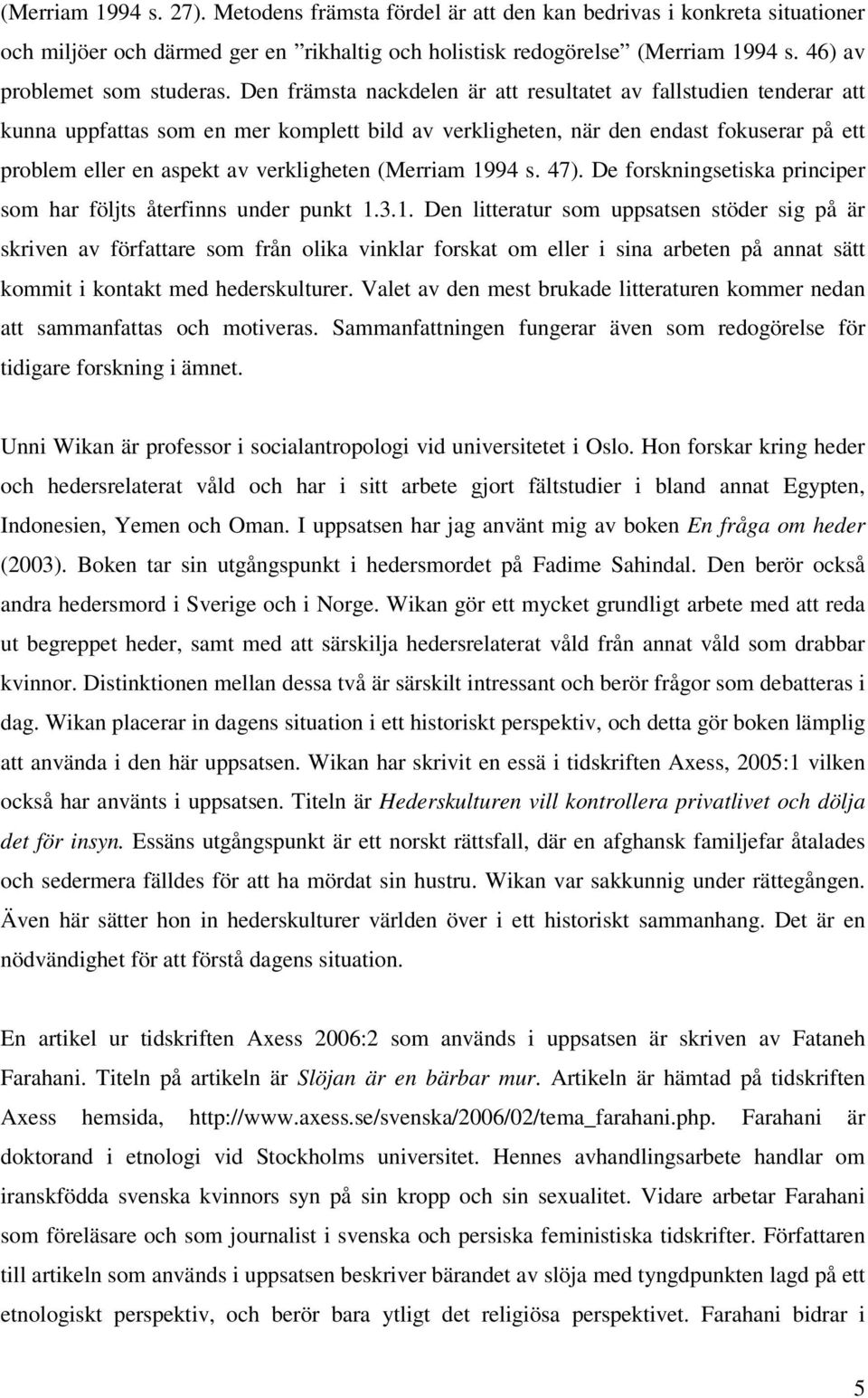 Den främsta nackdelen är att resultatet av fallstudien tenderar att kunna uppfattas som en mer komplett bild av verkligheten, när den endast fokuserar på ett problem eller en aspekt av verkligheten