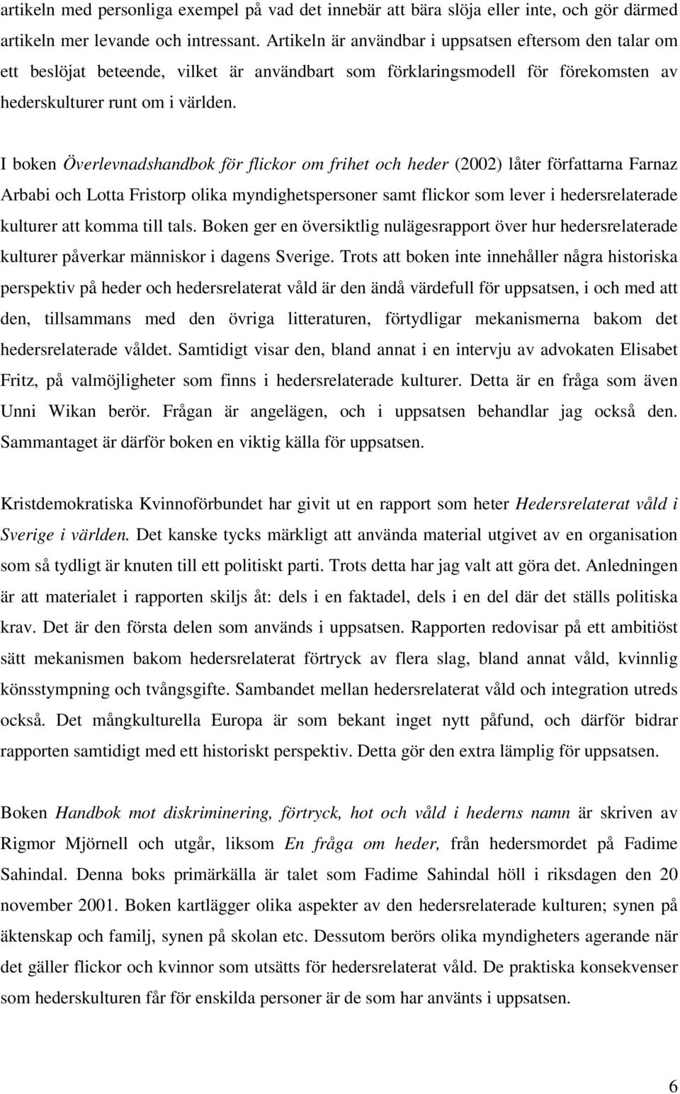 I boken Överlevnadshandbok för flickor om frihet och heder (2002) låter författarna Farnaz Arbabi och Lotta Fristorp olika myndighetspersoner samt flickor som lever i hedersrelaterade kulturer att