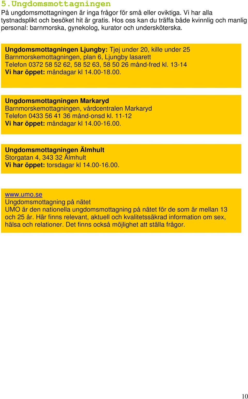 Ungdomsmottagningen Ljungby: Tjej under 20, kille under 25 Barnmorskemottagningen, plan 6, Ljungby lasarett Telefon 0372 58 52 62, 58 52 63, 58 50 26 månd-fred kl. 13-14 Vi har öppet: måndagar kl 14.