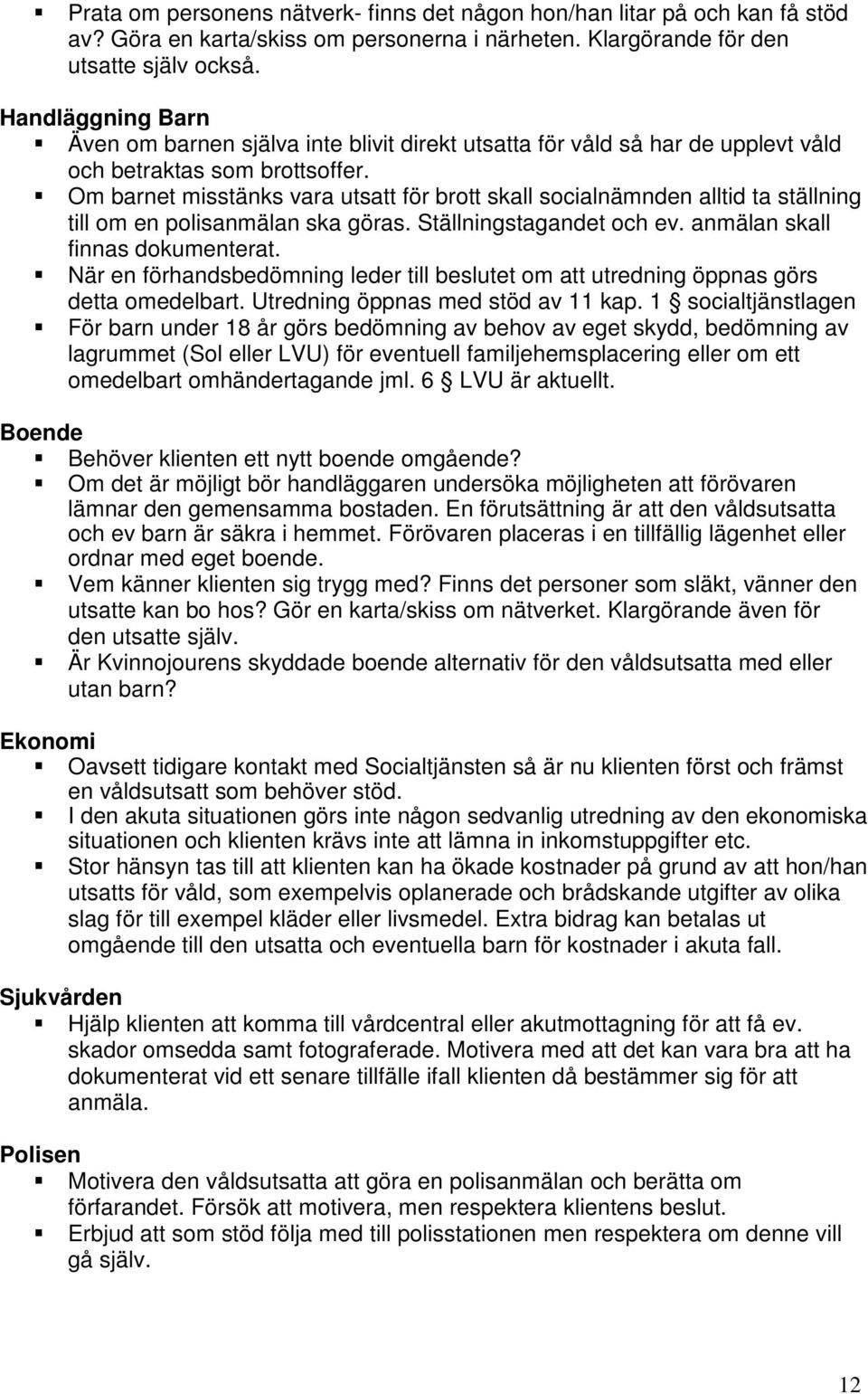 Om barnet misstänks vara utsatt för brott skall socialnämnden alltid ta ställning till om en polisanmälan ska göras. Ställningstagandet och ev. anmälan skall finnas dokumenterat.