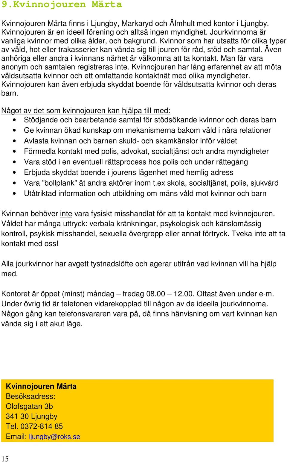 Även anhöriga eller andra i kvinnans närhet är välkomna att ta kontakt. Man får vara anonym och samtalen registreras inte.