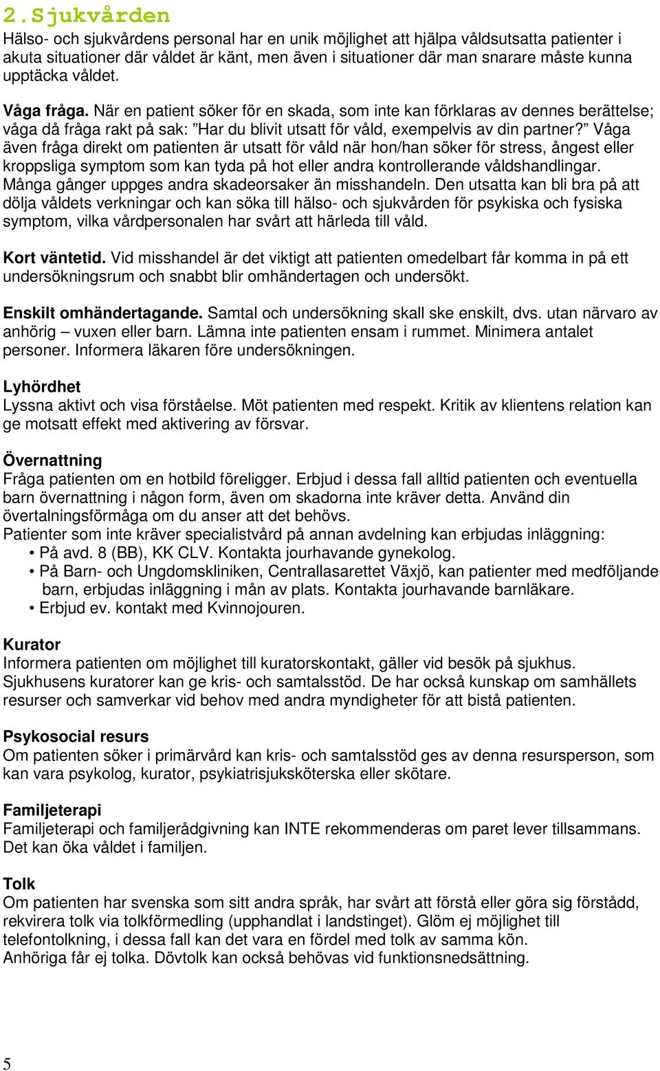 Våga även fråga direkt om patienten är utsatt för våld när hon/han söker för stress, ångest eller kroppsliga symptom som kan tyda på hot eller andra kontrollerande våldshandlingar.