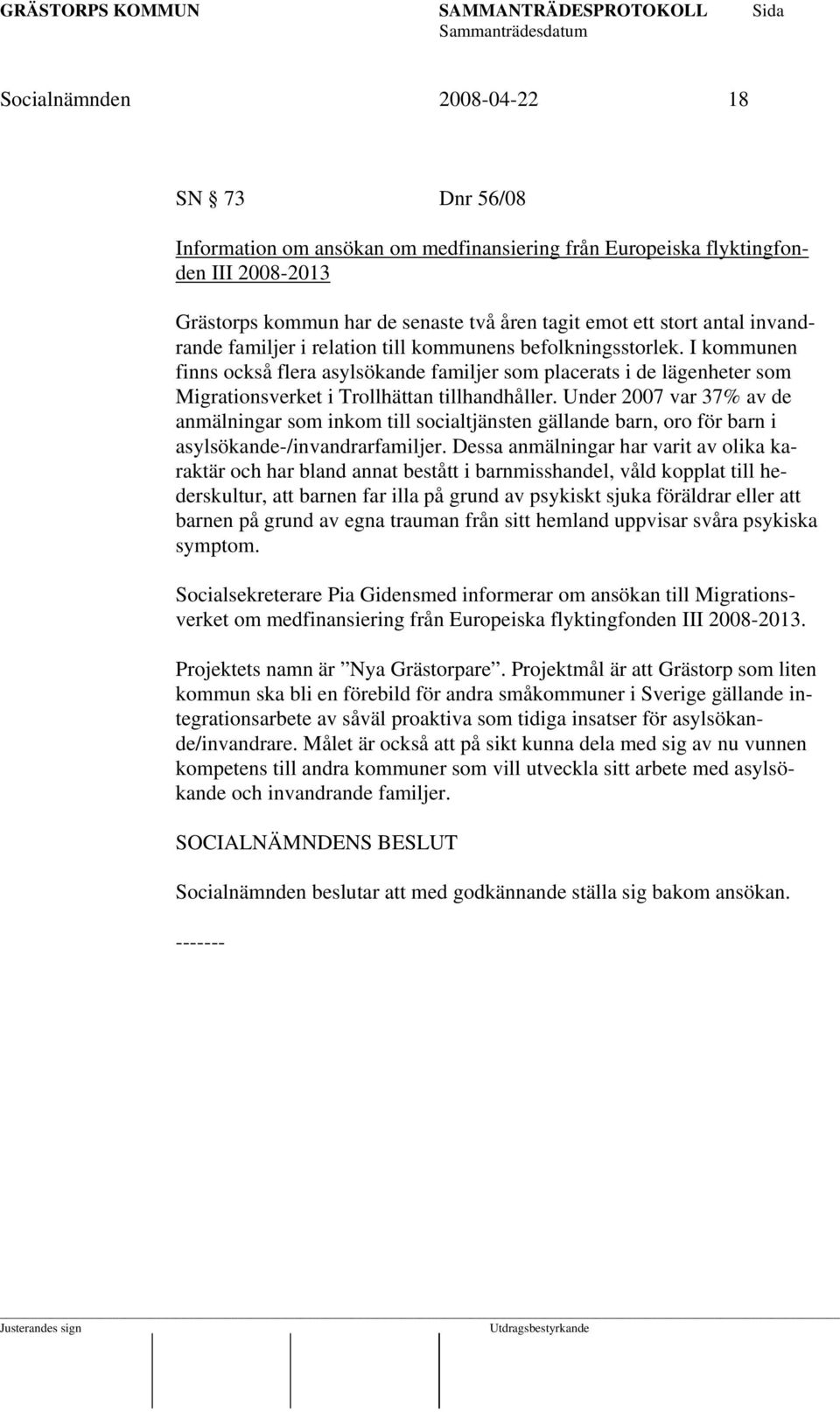 Under 2007 var 37% av de anmälningar som inkom till socialtjänsten gällande barn, oro för barn i asylsökande-/invandrarfamiljer.