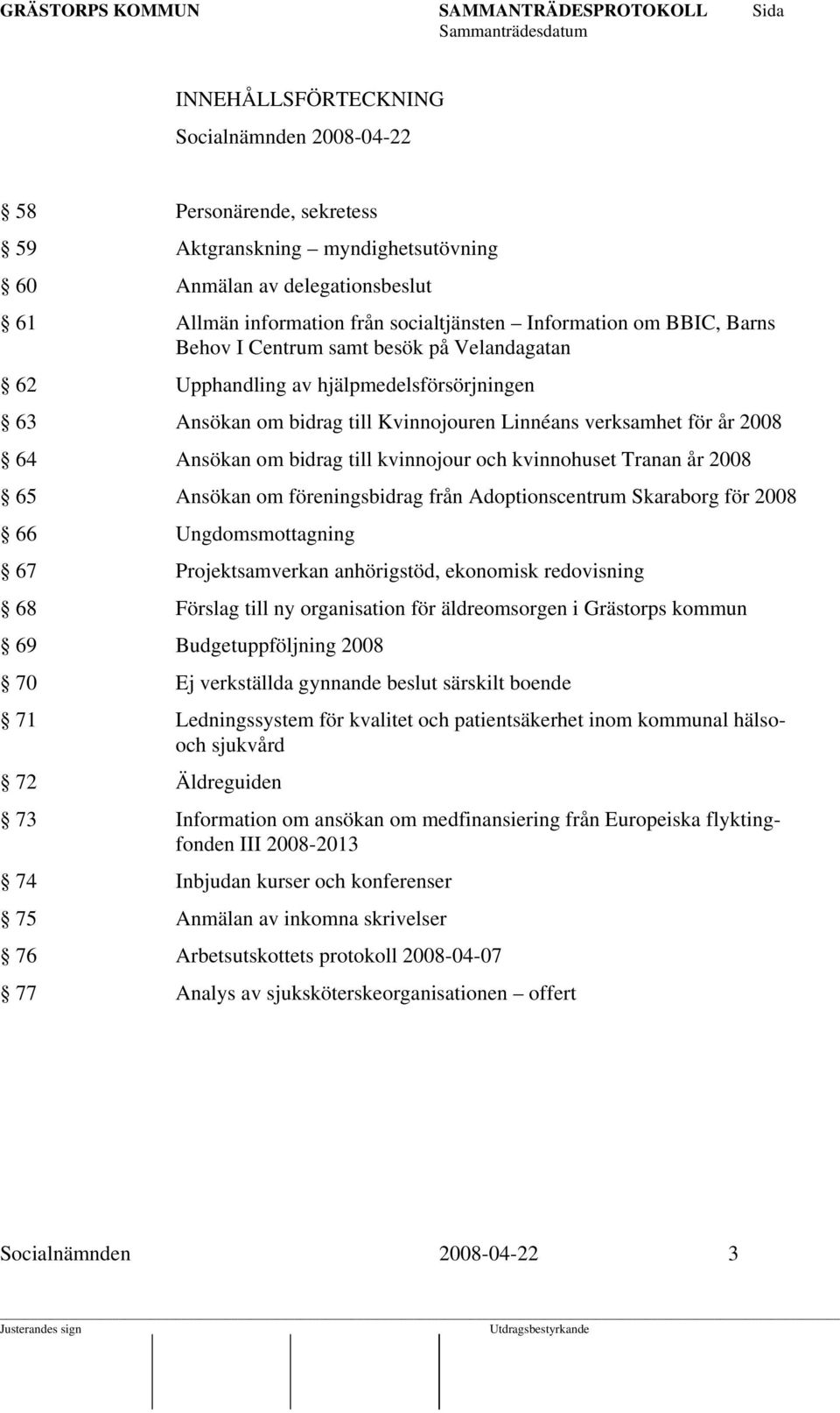 kvinnojour och kvinnohuset Tranan år 2008 65 Ansökan om föreningsbidrag från Adoptionscentrum Skaraborg för 2008 66 Ungdomsmottagning 67 Projektsamverkan anhörigstöd, ekonomisk redovisning 68 Förslag