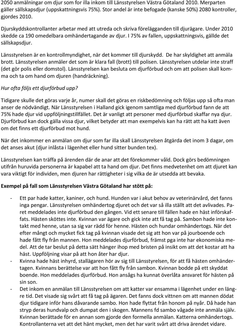 Under 2010 skedde ca 190 omedelbara omhändertagande av djur. I 75% av fallen, uppskattningsvis, gällde det sällskapsdjur. Länsstyrelsen är en kontrollmyndighet, när det kommer till djurskydd.