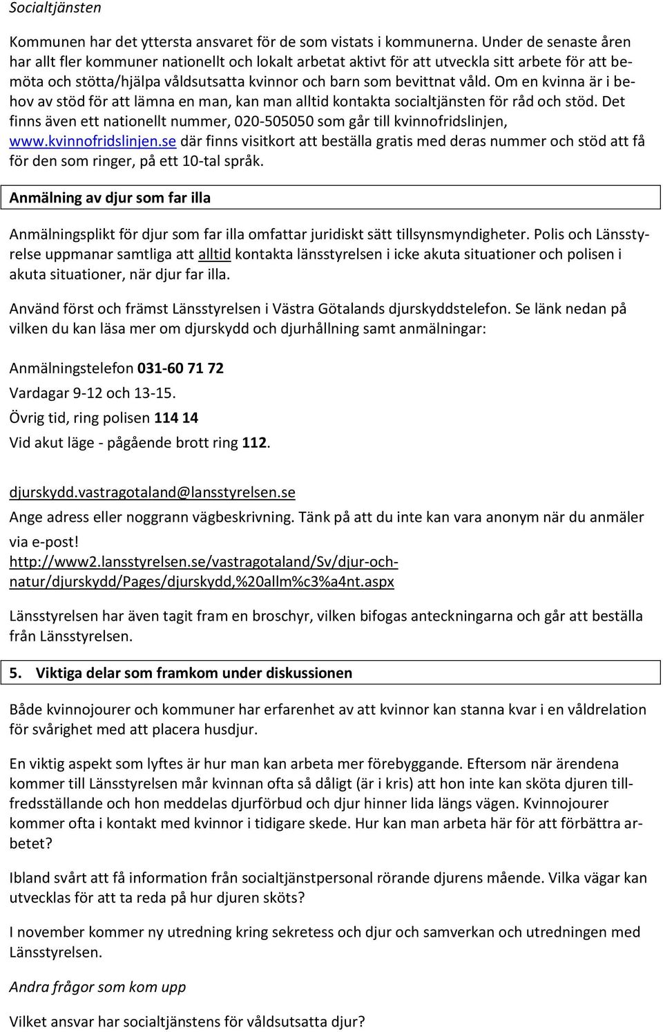 Om en kvinna är i behov av stöd för att lämna en man, kan man alltid kontakta socialtjänsten för råd och stöd. Det finns även ett nationellt nummer, 020-505050 som går till kvinnofridslinjen, www.