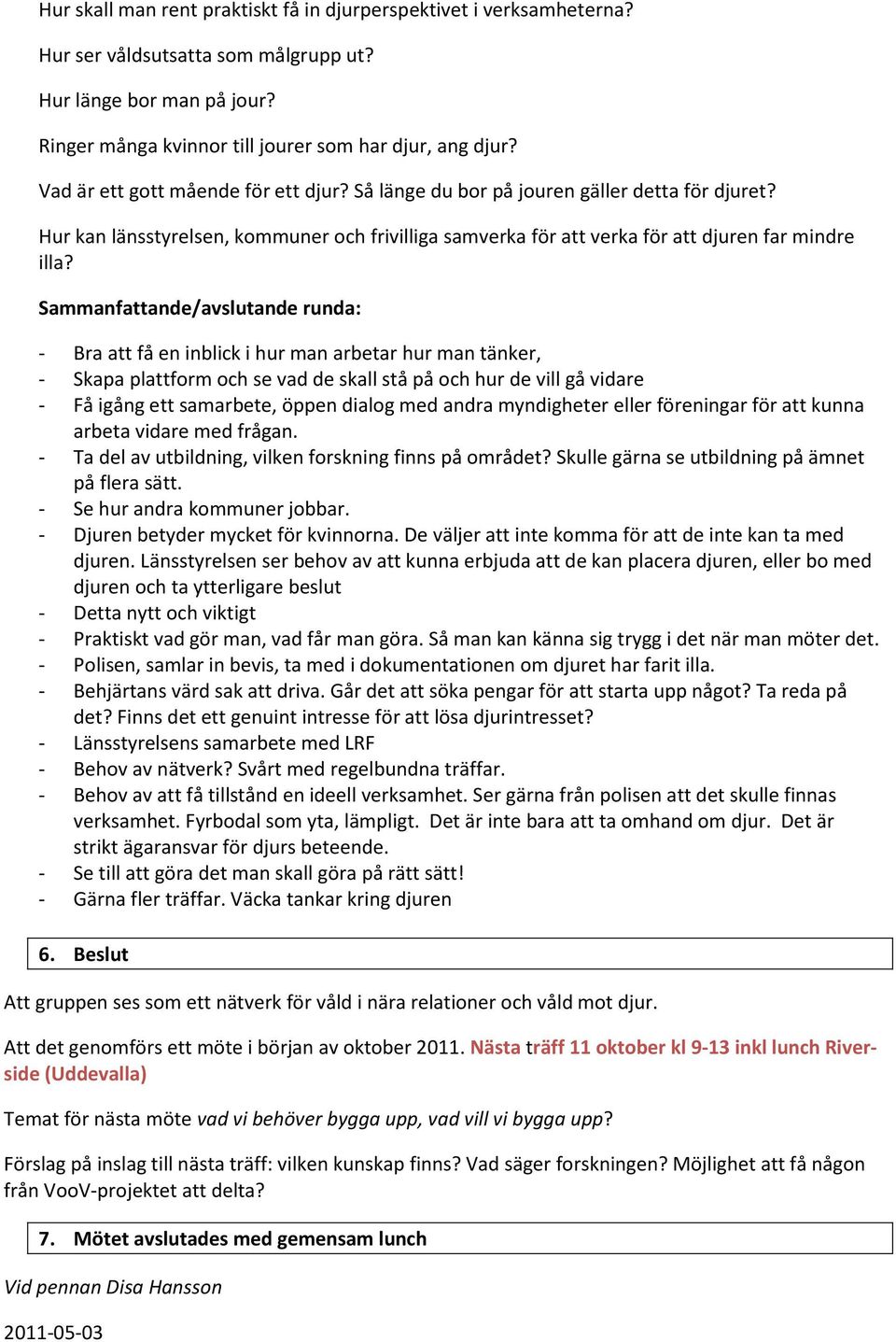 Sammanfattande/avslutande runda: - Bra att få en inblick i hur man arbetar hur man tänker, - Skapa plattform och se vad de skall stå på och hur de vill gå vidare - Få igång ett samarbete, öppen