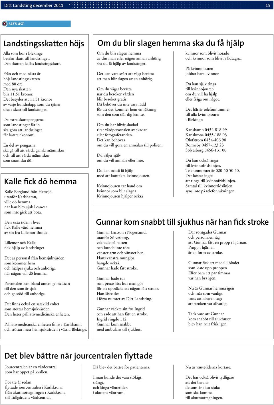 De extra skattepengarna som landstinget får in ska göra att landstinget får bättre ekonomi. En del av pengarna ska gå till att vårda gamla människor och till att vårda människor som snart ska dö.