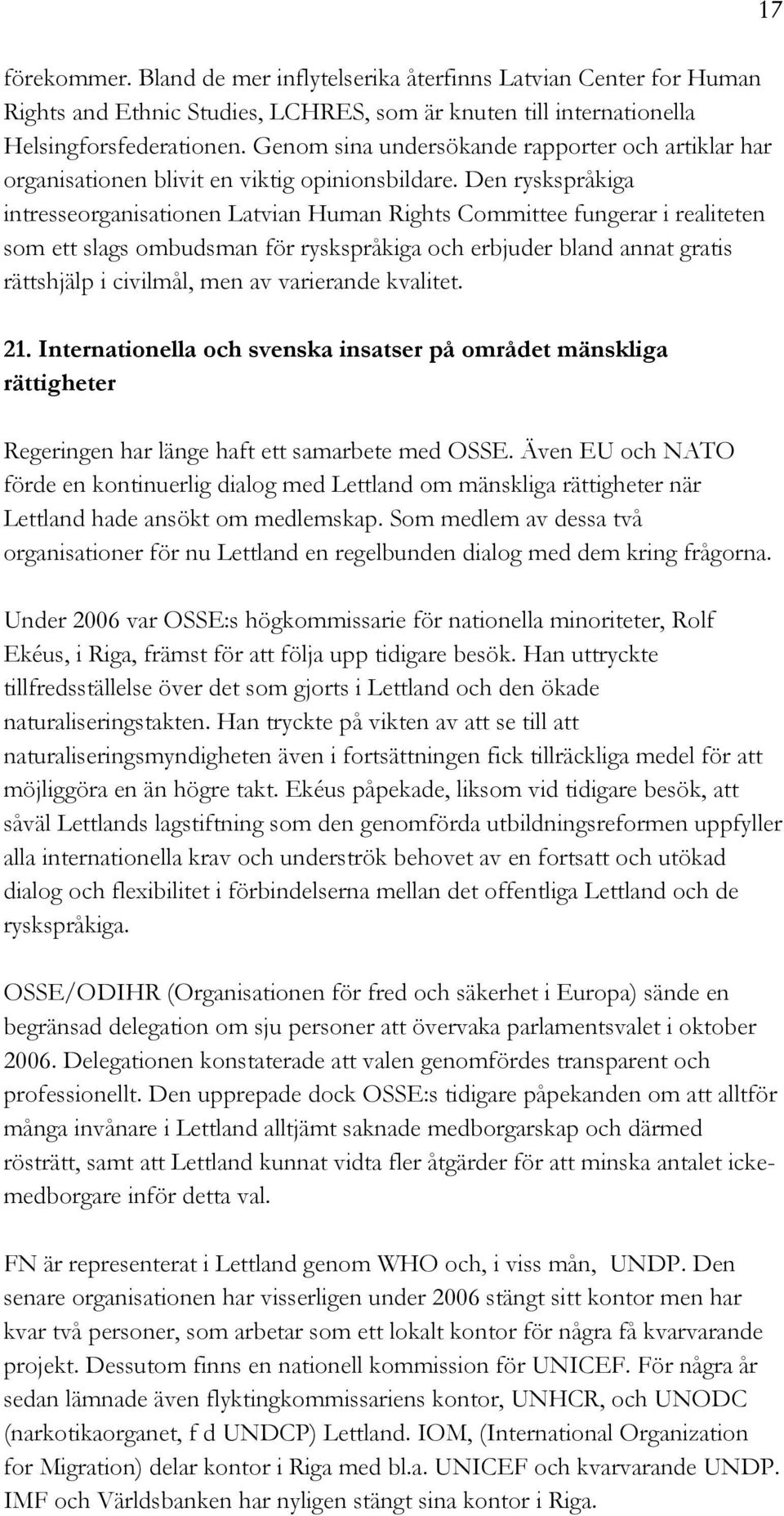 Den ryskspråkiga intresseorganisationen Latvian Human Rights Committee fungerar i realiteten som ett slags ombudsman för ryskspråkiga och erbjuder bland annat gratis rättshjälp i civilmål, men av