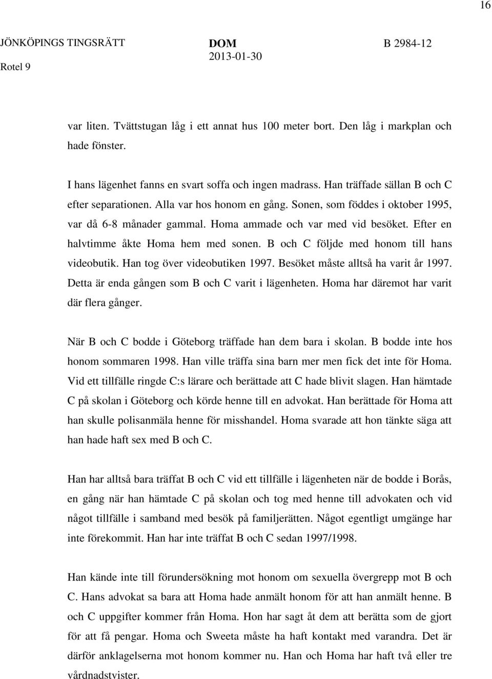 Efter en halvtimme åkte Homa hem med sonen. B och C följde med honom till hans videobutik. Han tog över videobutiken 1997. Besöket måste alltså ha varit år 1997.