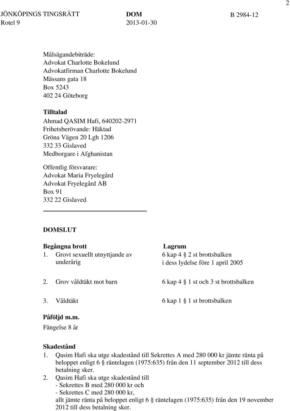 Grovt sexuellt utnyttjande av underårig Lagrum 6 kap 4 2 st brottsbalken i dess lydelse före 1 april 2005 2. Grov våldtäkt mot barn 6 kap 4 1 st och 3 st brottsbalken 3.