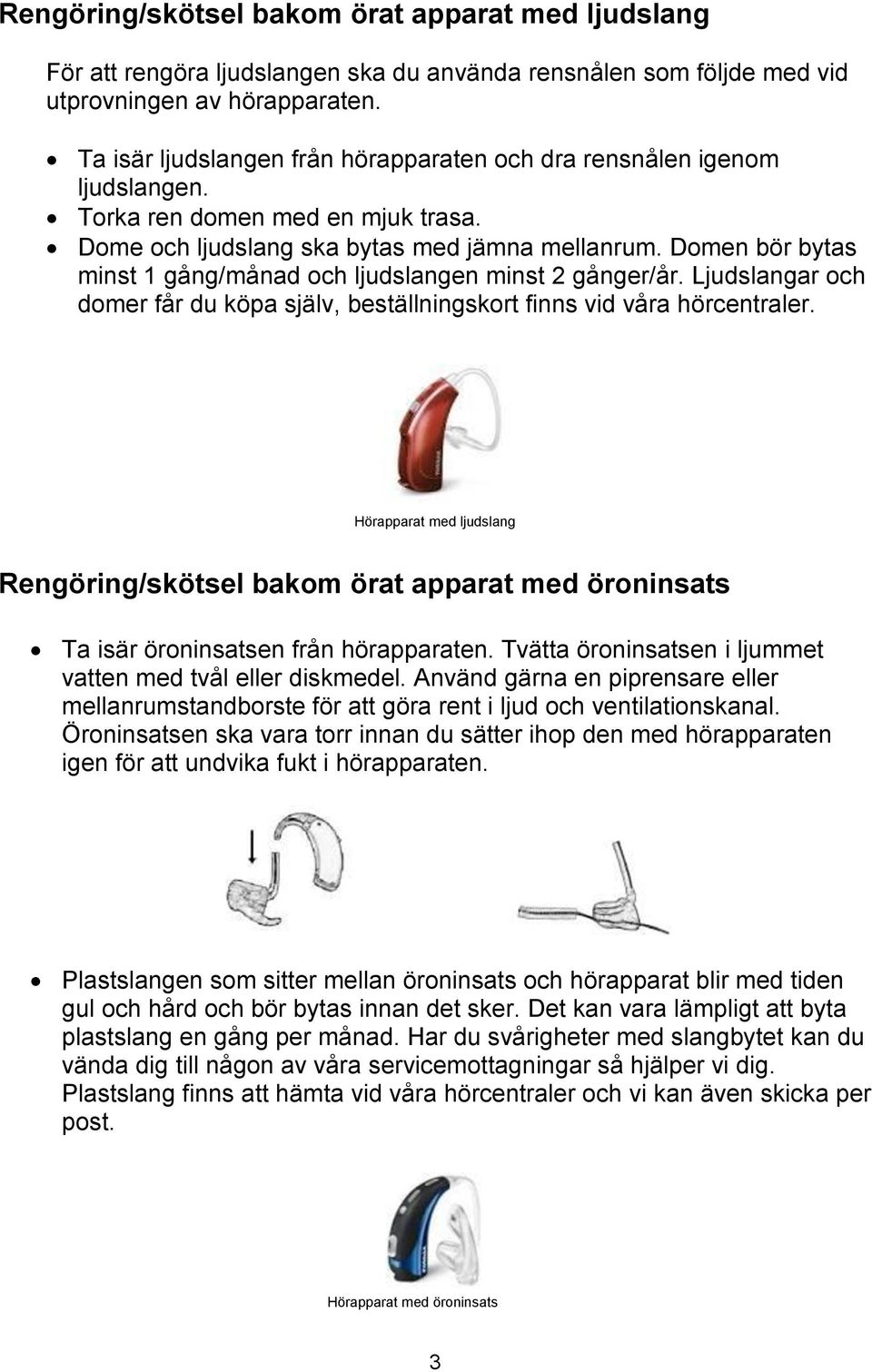 Domen bör bytas minst 1 gång/månad och ljudslangen minst 2 gånger/år. Ljudslangar och domer får du köpa själv, beställningskort finns vid våra hörcentraler.