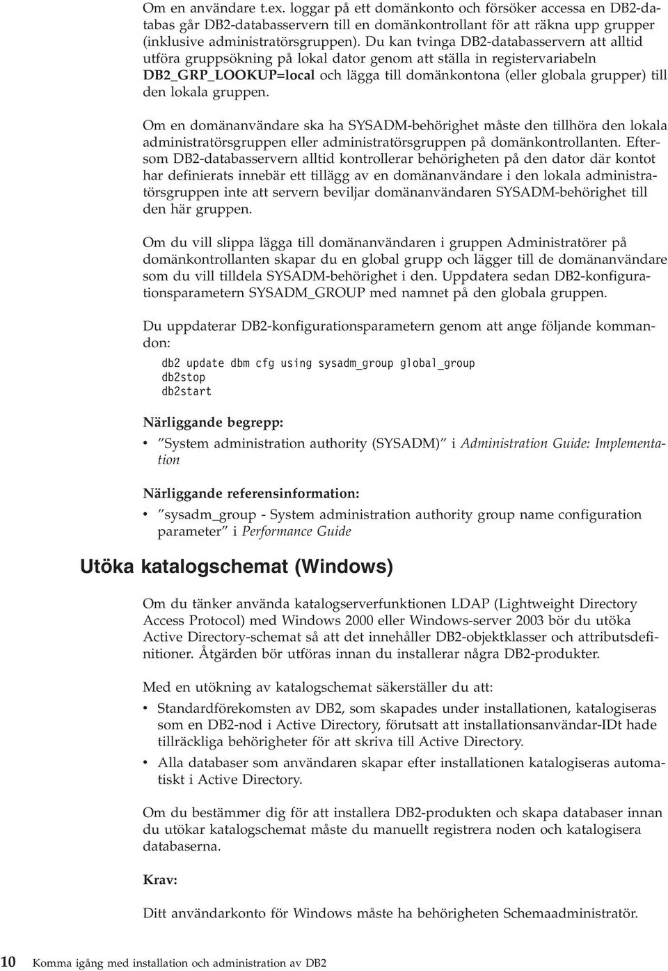 lokala gruppen. Om en domänanvändare ska ha SYSADM-behörighet måste den tillhöra den lokala administratörsgruppen eller administratörsgruppen på domänkontrollanten.