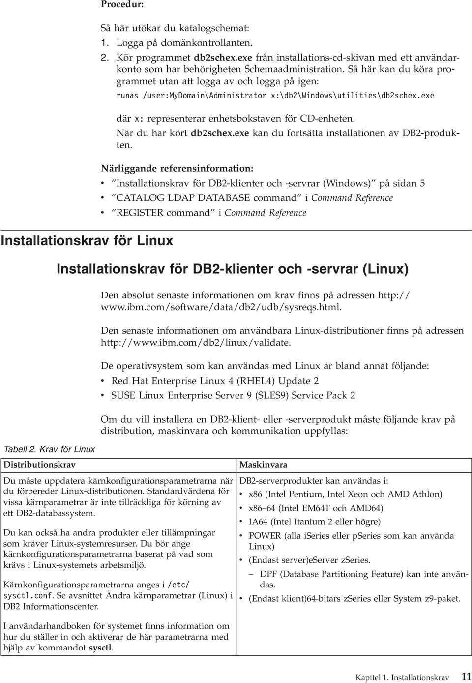 Så här kan du köra programmet utan att logga av och logga på igen: runas /user:mydomain\administrator x:\db2\windows\utilities\db2schex.exe där x: representerar enhetsbokstaven för CD-enheten.