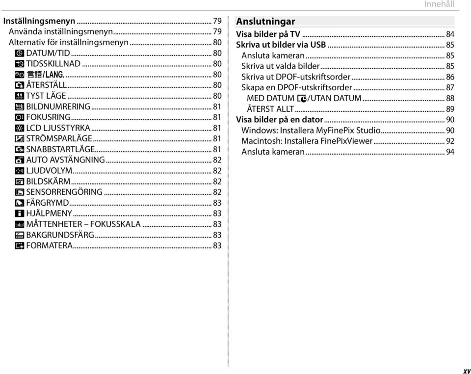 .. 83 c HJÄLPMENY... 83 M MÅTTENHETER FOKUSSKALA... 83 O BAKGRUNDSFÄRG... 83 K FORMATERA... 83 Innehåll Anslutningar Visa bilder på TV... 84 Skriva ut bilder via USB... 85 Ansluta kameran.