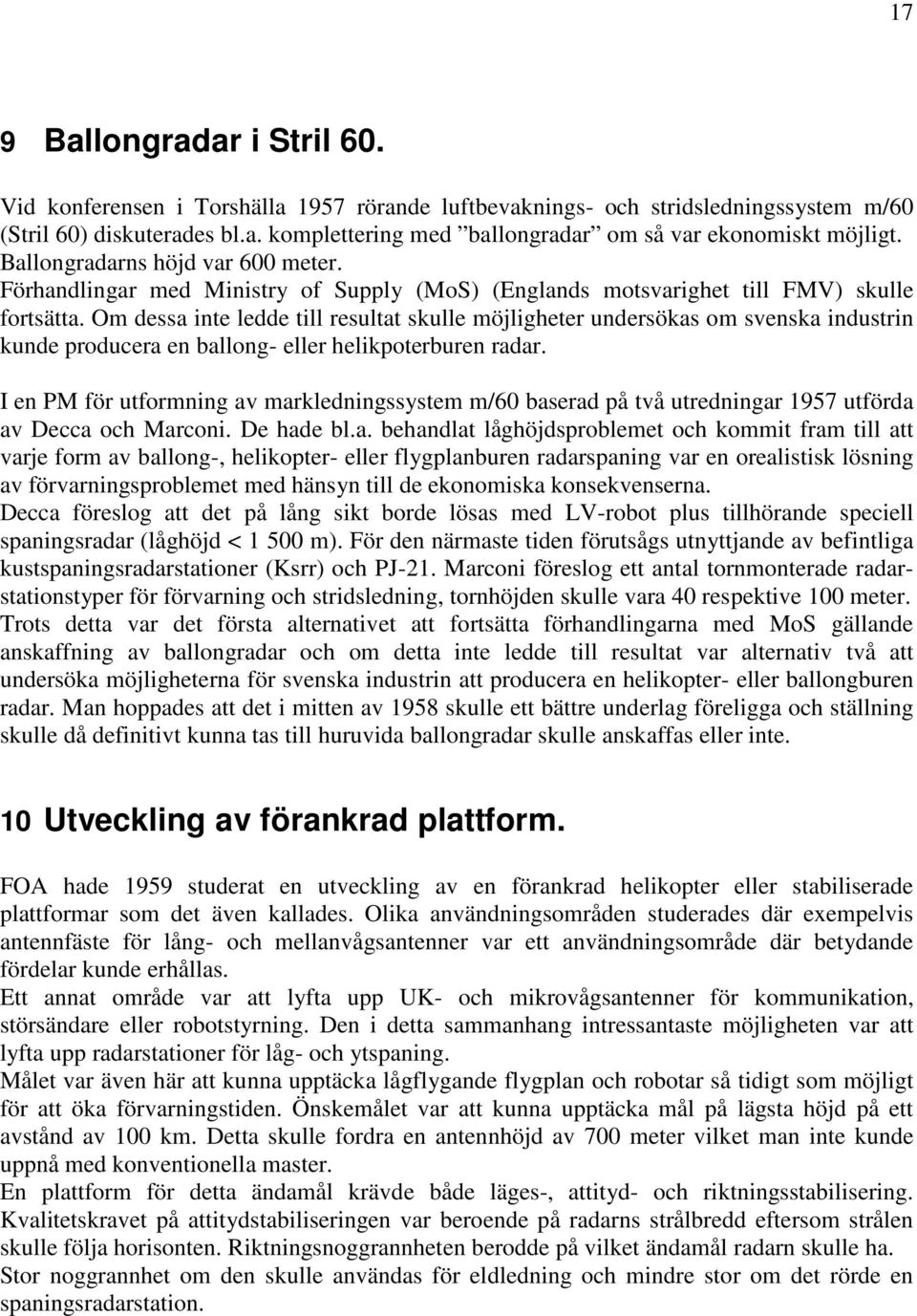 Om dessa inte ledde till resultat skulle möjligheter undersökas om svenska industrin kunde producera en ballong- eller helikpoterburen radar.