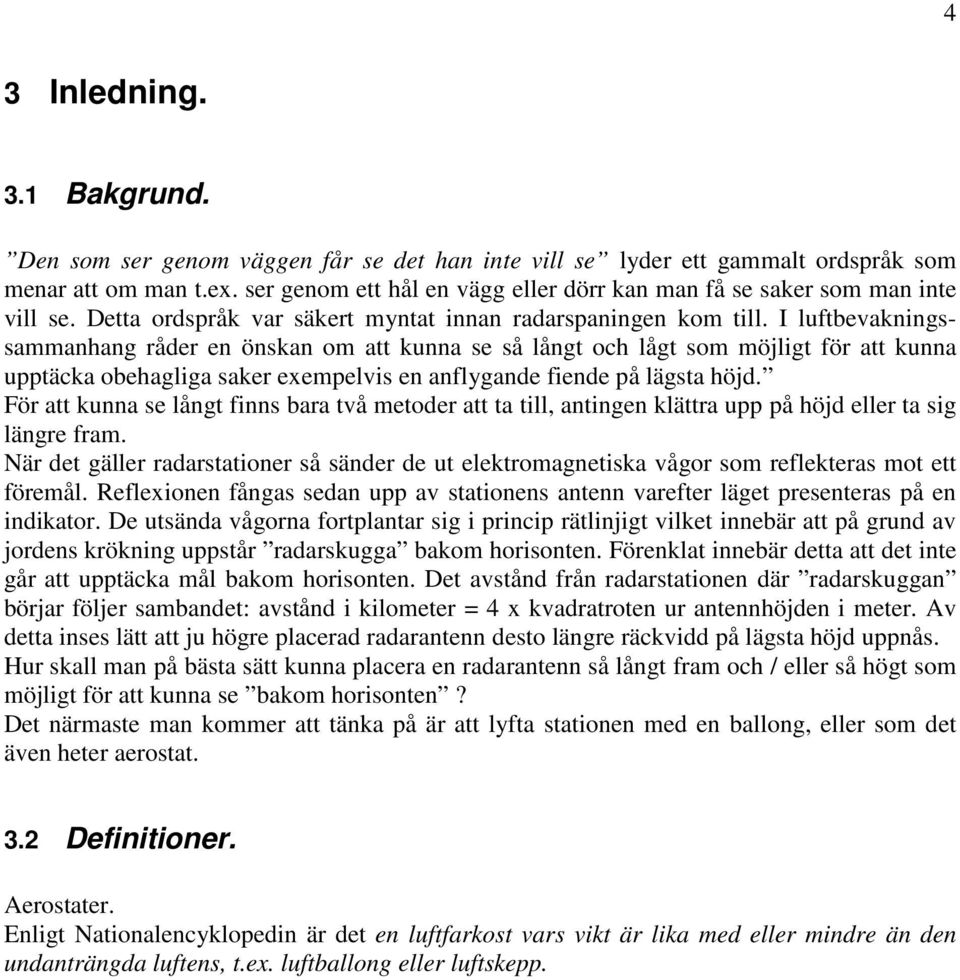 I luftbevakningssammanhang råder en önskan om att kunna se så långt och lågt som möjligt för att kunna upptäcka obehagliga saker exempelvis en anflygande fiende på lägsta höjd.