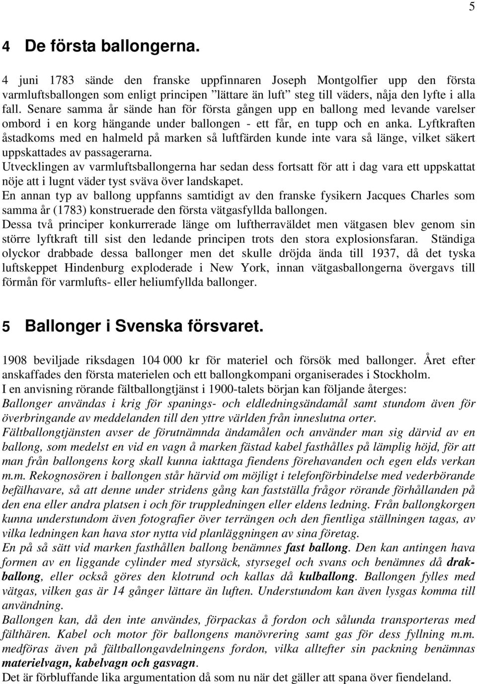 Senare samma år sände han för första gången upp en ballong med levande varelser ombord i en korg hängande under ballongen - ett får, en tupp och en anka.