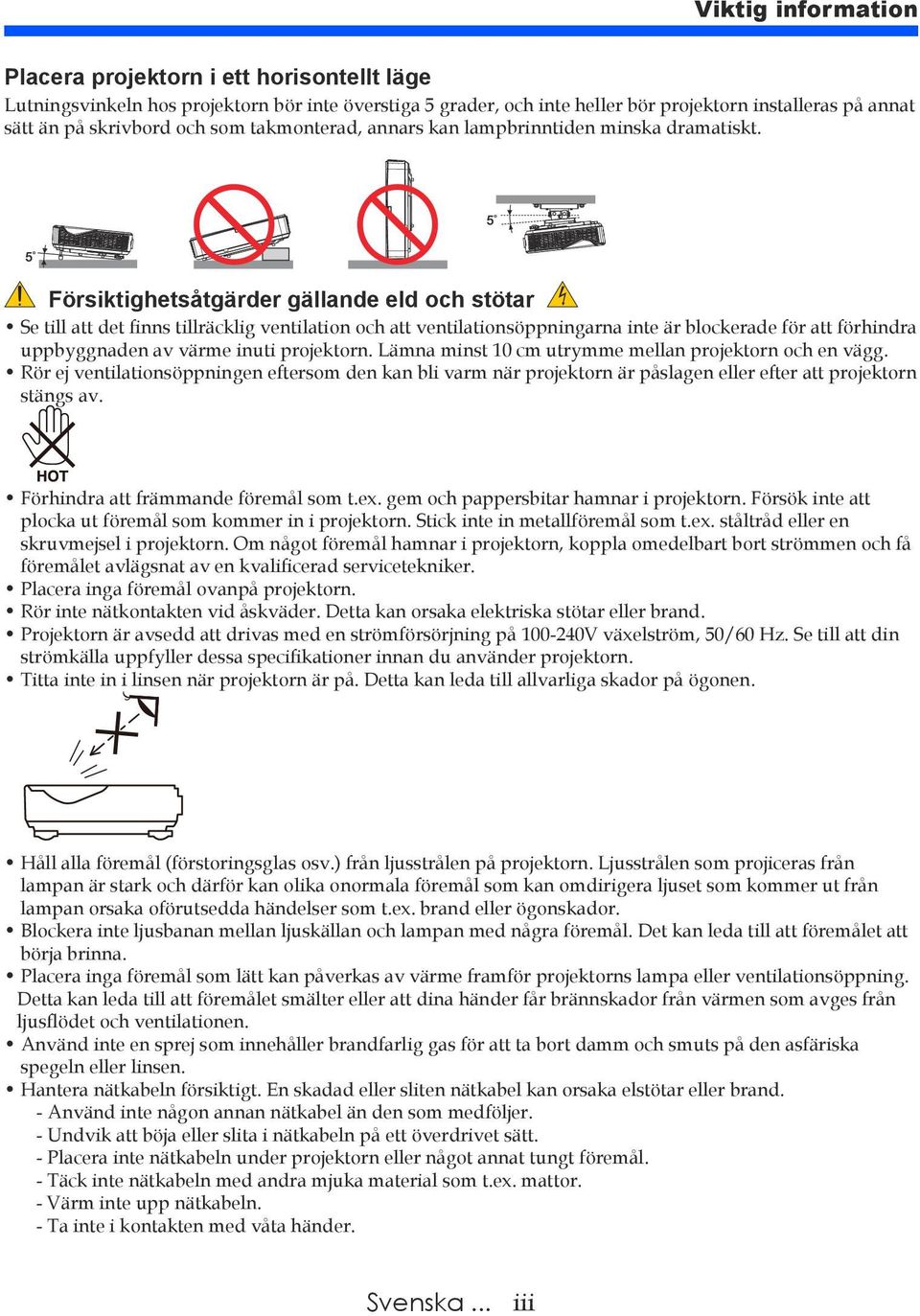 Försiktighetsåtgärder gällande eld och stötar Se till att det finns tillräcklig ventilation och att ventilationsöppningarna inte är blockerade för att förhindra uppbyggnaden av värme inuti projektorn.