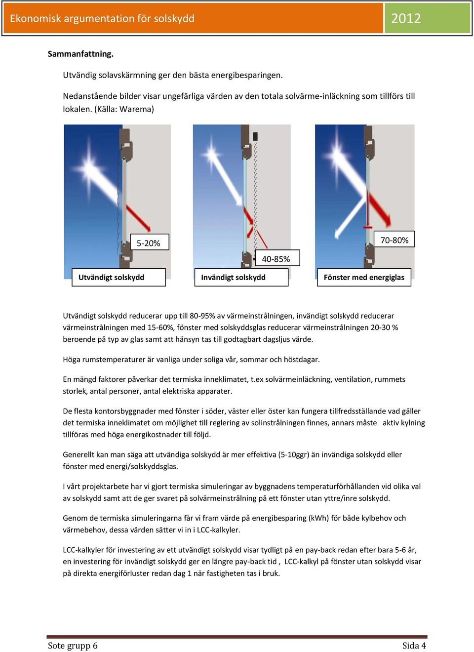 värmeinstrålningen med 15-60%, fönster med solskyddsglas reducerar värmeinstrålningen 20-30 % beroende på typ av glas samt att hänsyn tas till godtagbart dagsljus värde.