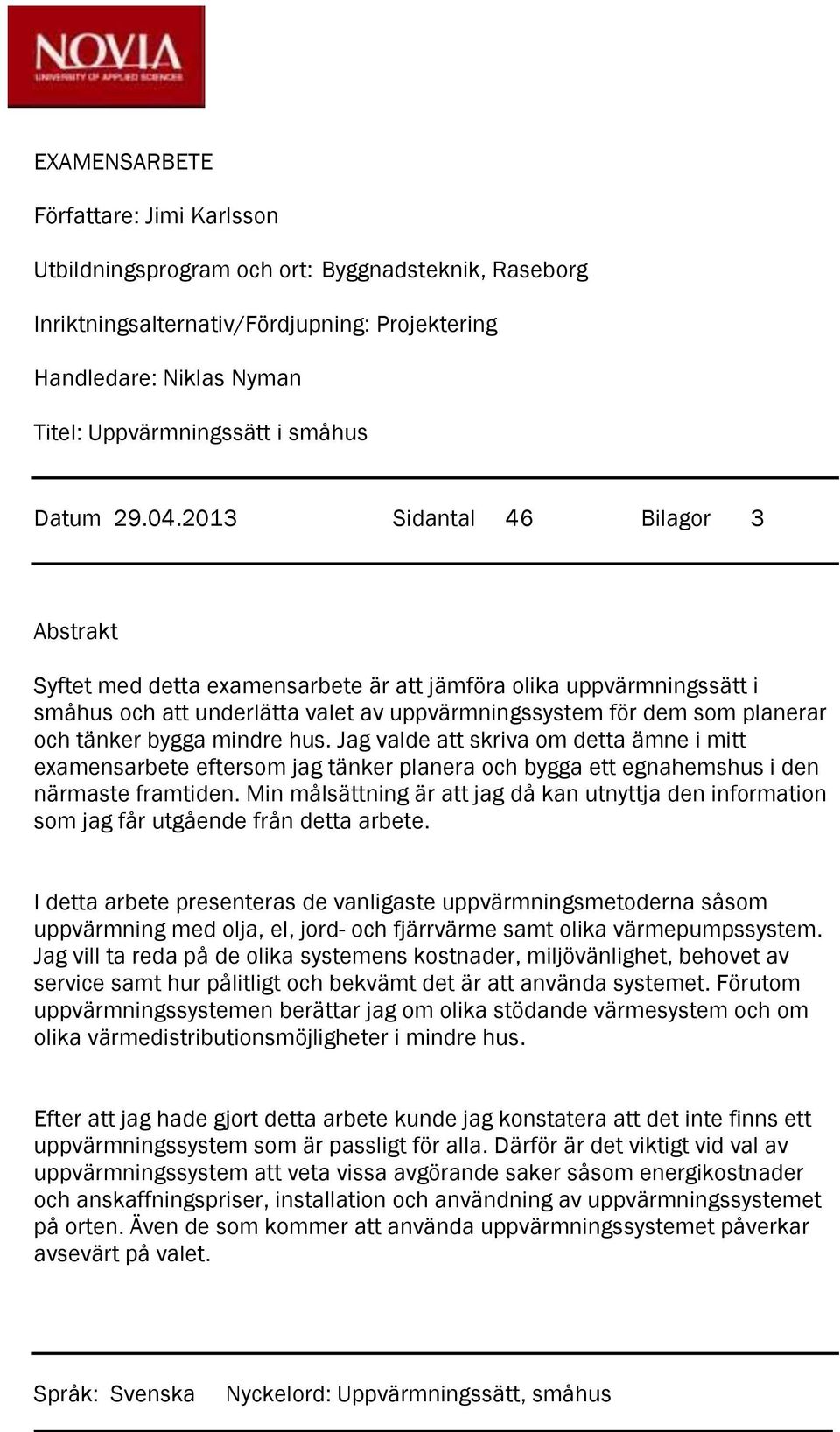 2013 Sidantal 46 Bilagor 3 Abstrakt Syftet med detta examensarbete är att jämföra olika uppvärmningssätt i småhus och att underlätta valet av uppvärmningssystem för dem som planerar och tänker bygga