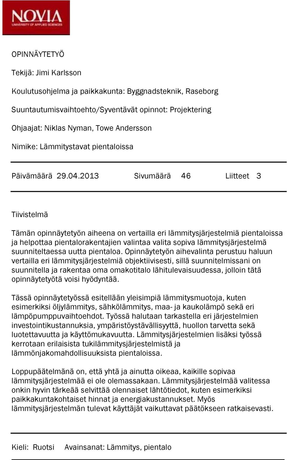 2013 Sivumäärä 46 Liitteet 3 Tiivistelmä Tämän opinnäytetyön aiheena on vertailla eri lämmitysjärjestelmiä pientaloissa ja helpottaa pientalorakentajien valintaa valita sopiva lämmitysjärjestelmä