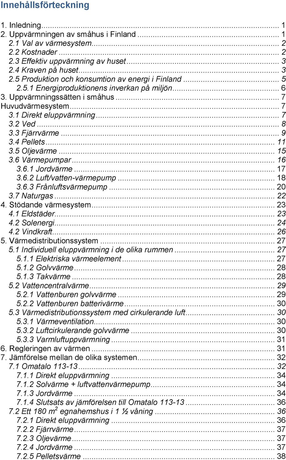 1 Direkt eluppvärmning... 7 3.2 Ved... 8 3.3 Fjärrvärme... 9 3.4 Pellets... 11 3.5 Oljevärme... 15 3.6 Värmepumpar... 16 3.6.1 Jordvärme... 17 3.6.2 Luft/vatten-värmepump... 18 3.6.3 Frånluftsvärmepump.