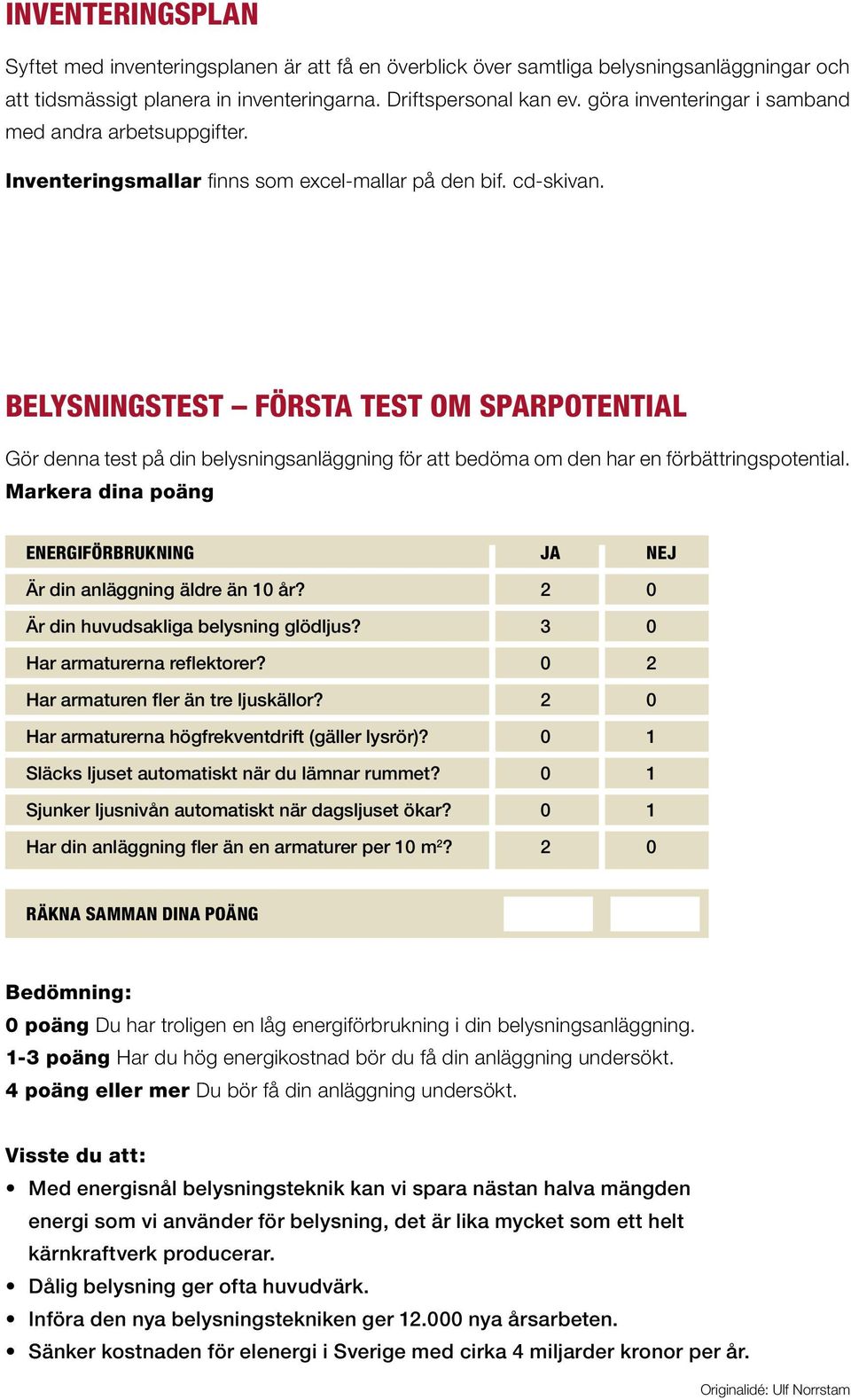 BELYSNINGSTEST FÖRSTA TEST OM SPARPOTENTIAL Gör denna test på din belysningsanläggning för att bedöma om den har en förbättringspotential.