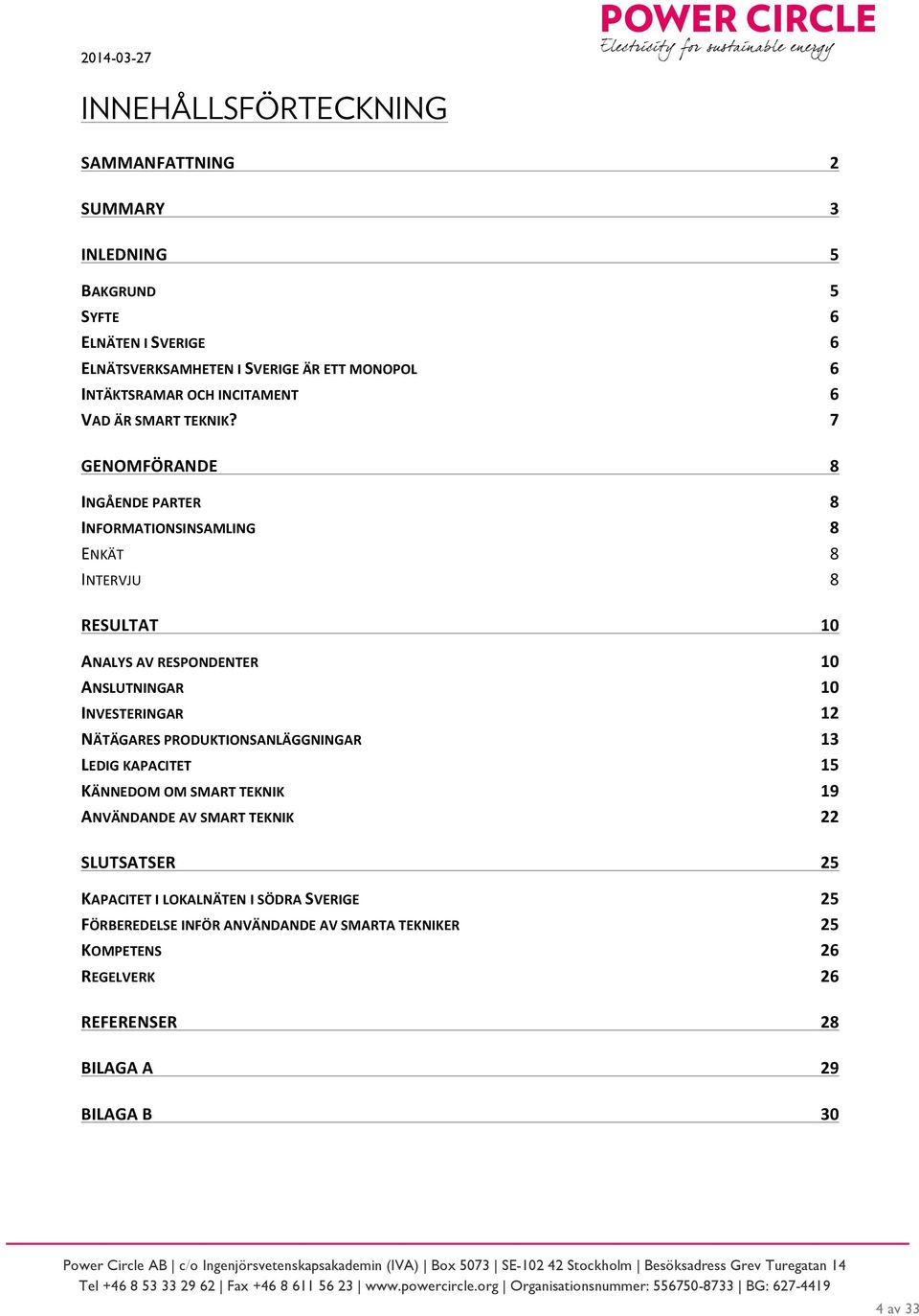 GENOMFÖRANDE INGÅENDE PARTER INFORMATIONSINSAMLING ENKÄT INTERVJU RESULTAT ANALYS AV RESPONDENTER ANSLUTNINGAR INVESTERINGAR NÄTÄGARES PRODUKTIONSANLÄGGNINGAR