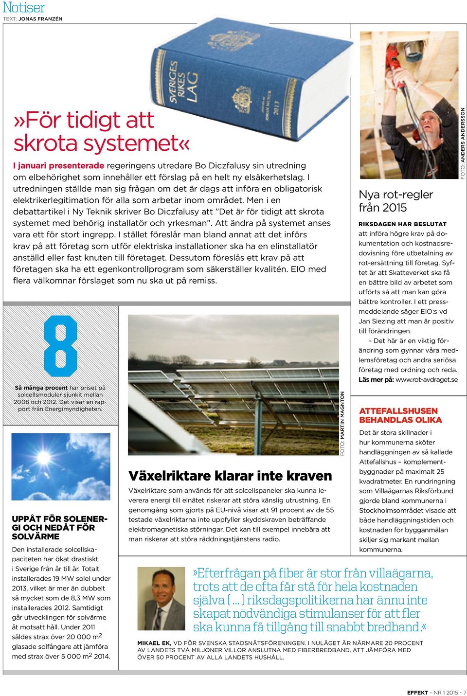 Men i en debattartikel i Ny Teknik skriver Bo Diczfalusy att Det är för tidigt att skrota systemet med behörig installatör och yrkesman. Att ändra på systemet anses vara ett för stort ingrepp.