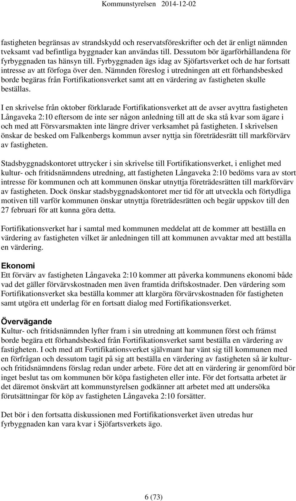 Nämnden föreslog i utredningen att ett förhandsbesked borde begäras från Fortifikationsverket samt att en värdering av fastigheten skulle beställas.