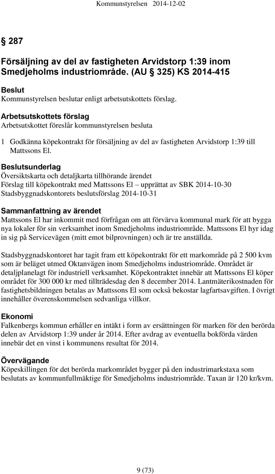 sunderlag Översiktskarta och detaljkarta tillhörande ärendet Förslag till köpekontrakt med Mattssons El upprättat av SBK 2014-10-30 Stadsbyggnadskontorets beslutsförslag 2014-10-31 Mattssons El har