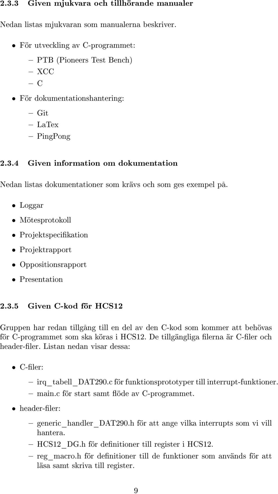 4 Given information om dokumentation Nedan listas dokumentationer som krävs och som ges exempel på. Loggar Mötesprotokoll Projektspecikation Projektrapport Oppositionsrapport Presentation 2.3.