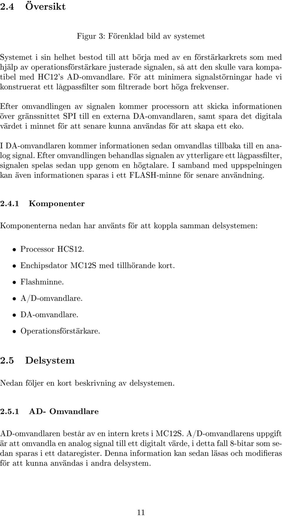 Efter omvandlingen av signalen kommer processorn att skicka informationen över gränssnittet SPI till en externa DA-omvandlaren, samt spara det digitala värdet i minnet för att senare kunna användas