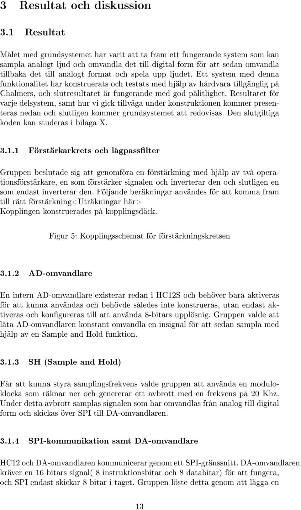 och spela upp ljudet. Ett system med denna funktionalitet har konstruerats och testats med hjälp av hårdvara tillgänglig på Chalmers, och slutresultatet är fungerande med god pålitlighet.