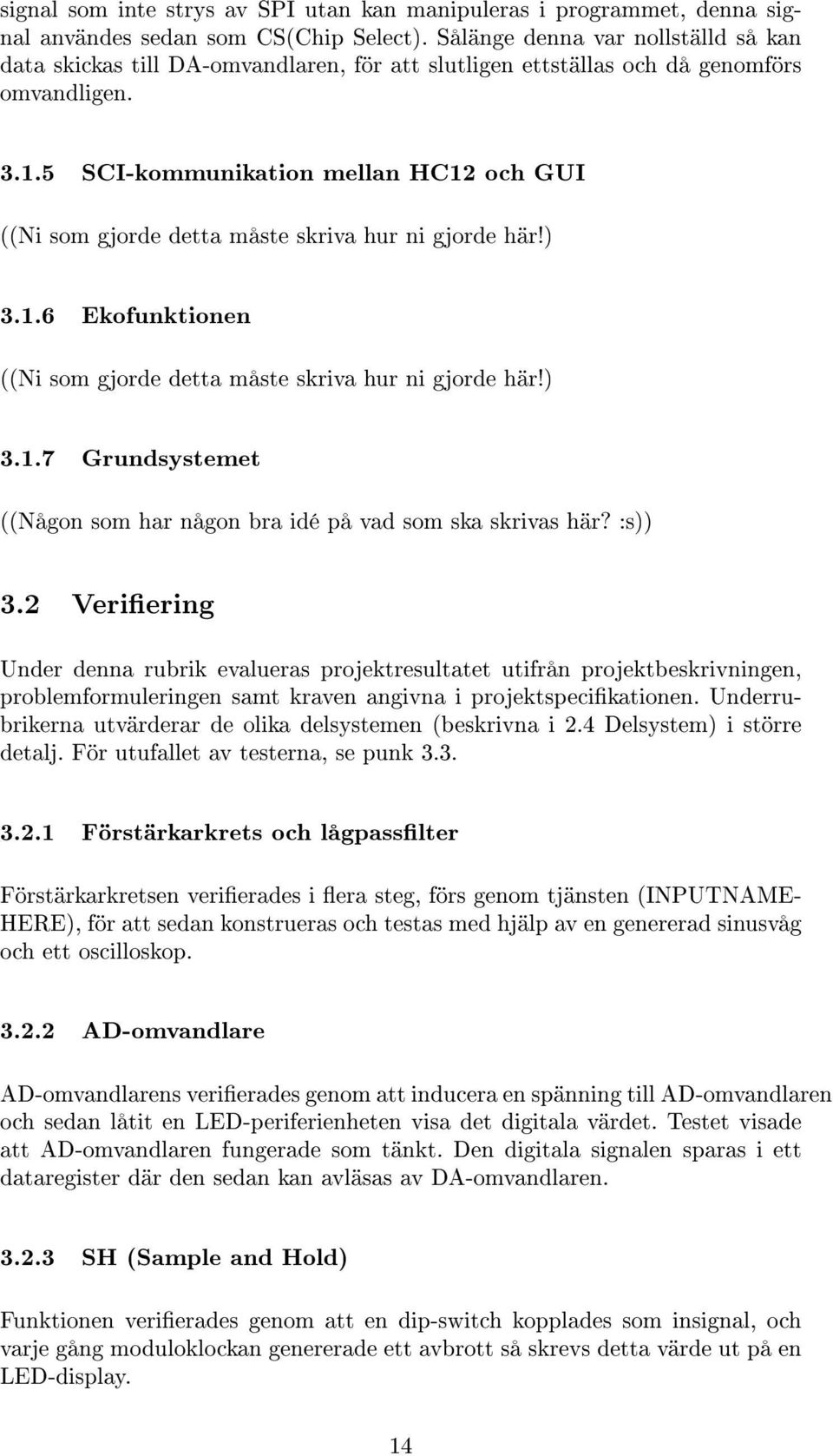 5 SCI-kommunikation mellan HC12 och GUI ((Ni som gjorde detta måste skriva hur ni gjorde här!) 3.1.6 Ekofunktionen ((Ni som gjorde detta måste skriva hur ni gjorde här!) 3.1.7 Grundsystemet ((Någon som har någon bra idé på vad som ska skrivas här?