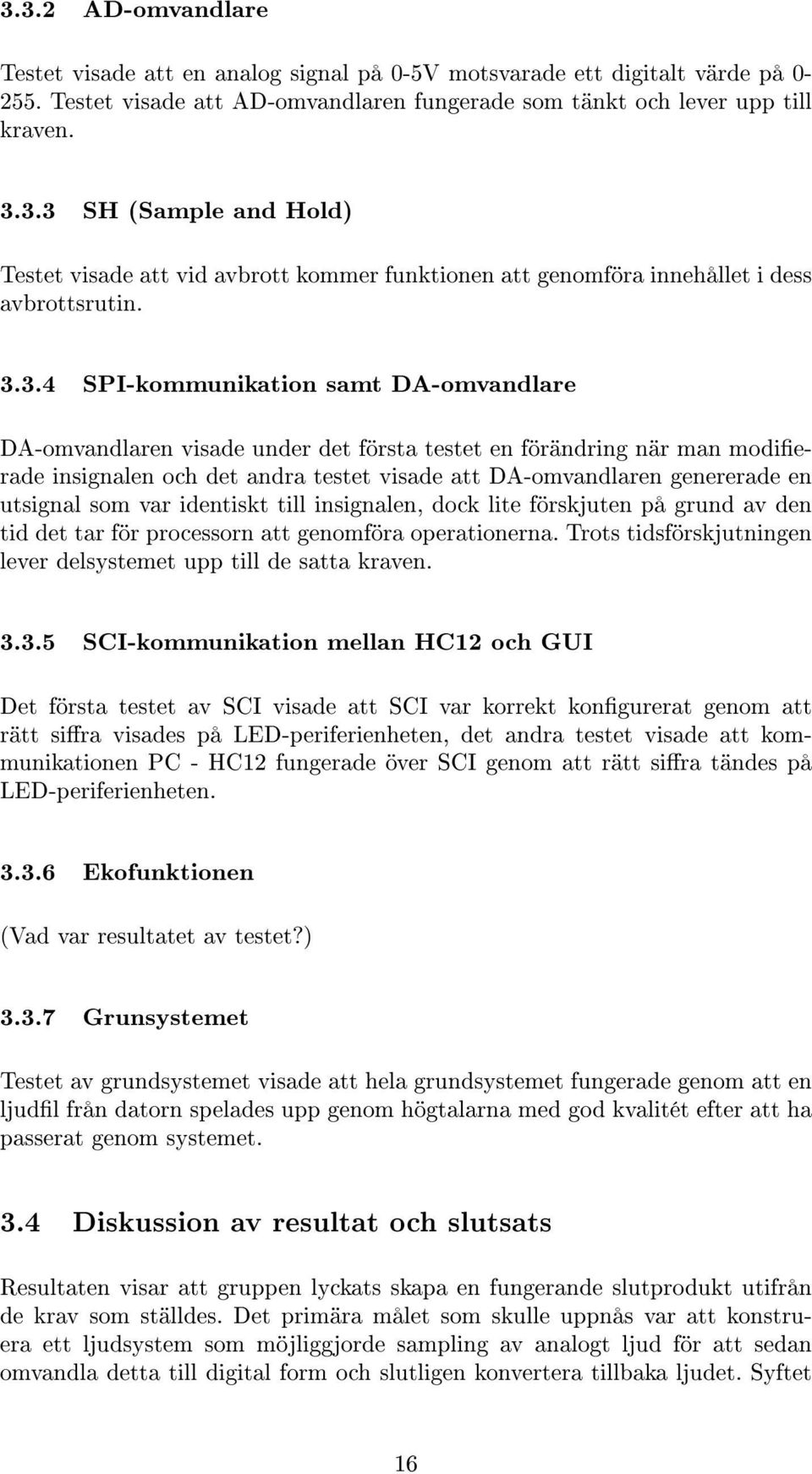 utsignal som var identiskt till insignalen, dock lite förskjuten på grund av den tid det tar för processorn att genomföra operationerna.